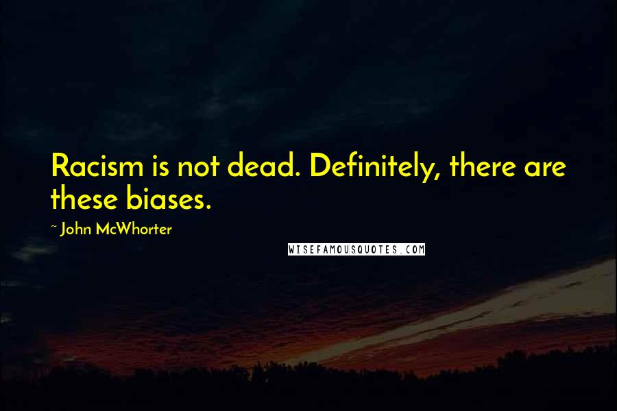 John McWhorter Quotes: Racism is not dead. Definitely, there are these biases.