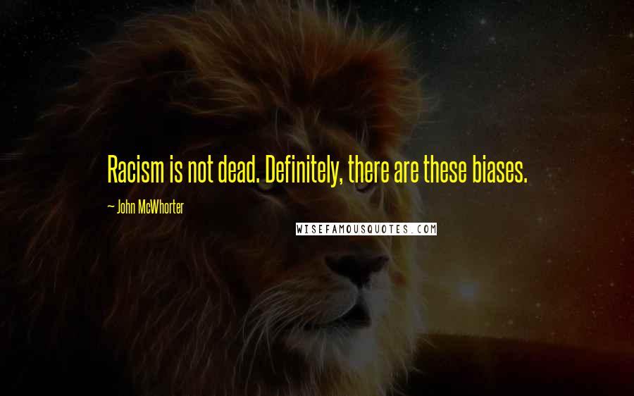 John McWhorter Quotes: Racism is not dead. Definitely, there are these biases.