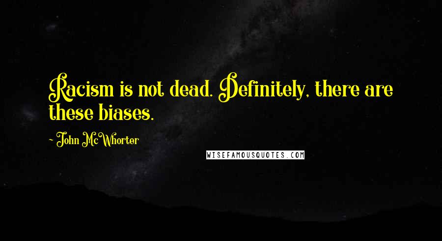 John McWhorter Quotes: Racism is not dead. Definitely, there are these biases.