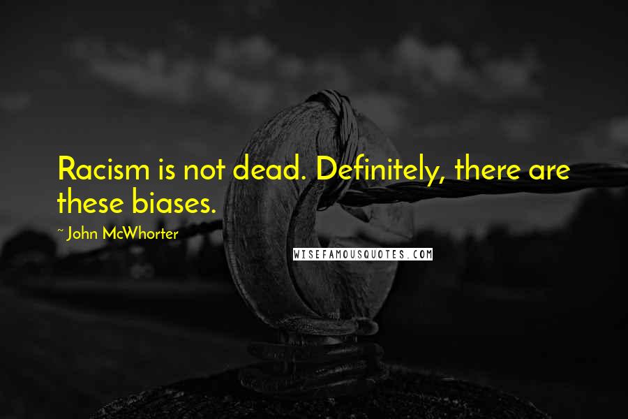 John McWhorter Quotes: Racism is not dead. Definitely, there are these biases.