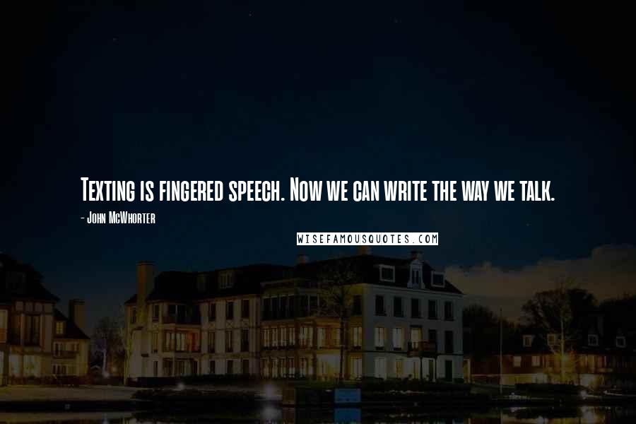 John McWhorter Quotes: Texting is fingered speech. Now we can write the way we talk.