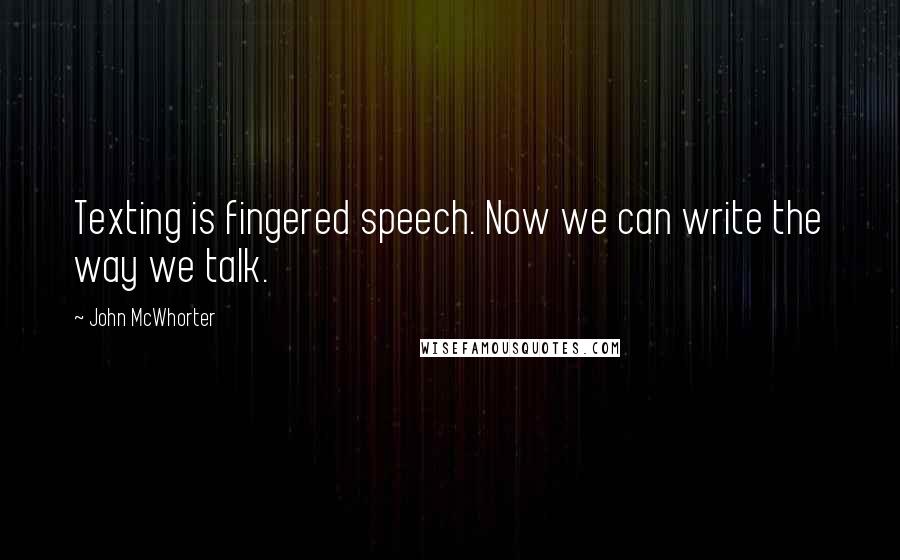 John McWhorter Quotes: Texting is fingered speech. Now we can write the way we talk.