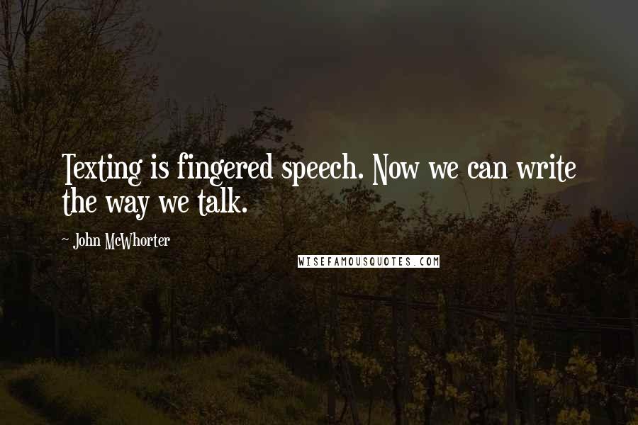 John McWhorter Quotes: Texting is fingered speech. Now we can write the way we talk.