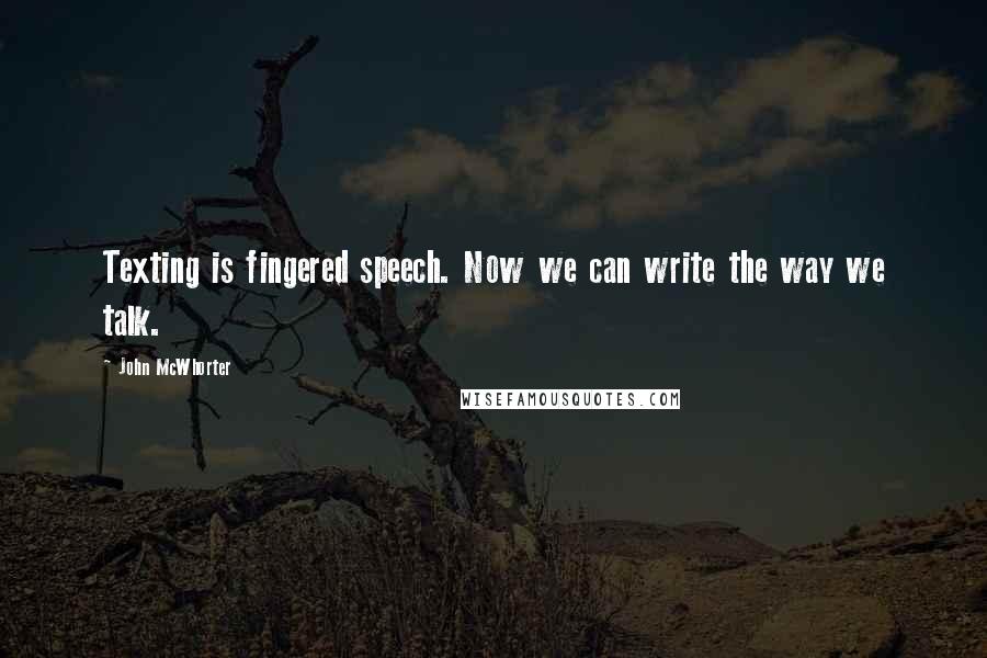 John McWhorter Quotes: Texting is fingered speech. Now we can write the way we talk.