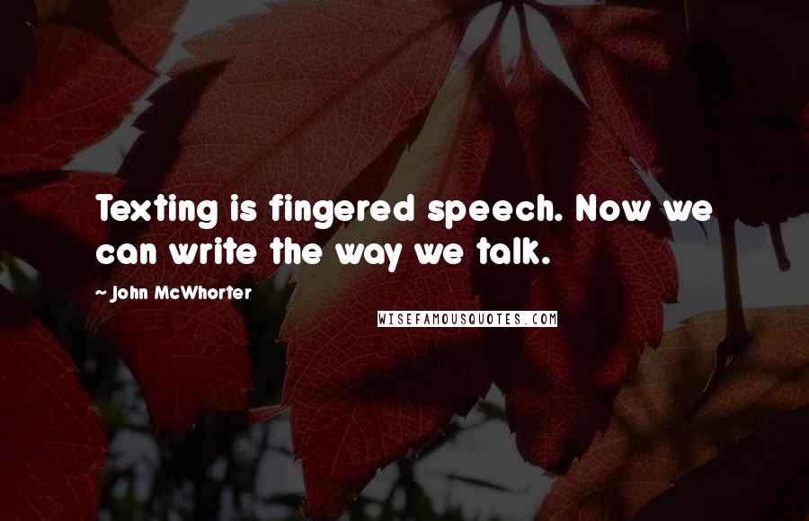 John McWhorter Quotes: Texting is fingered speech. Now we can write the way we talk.