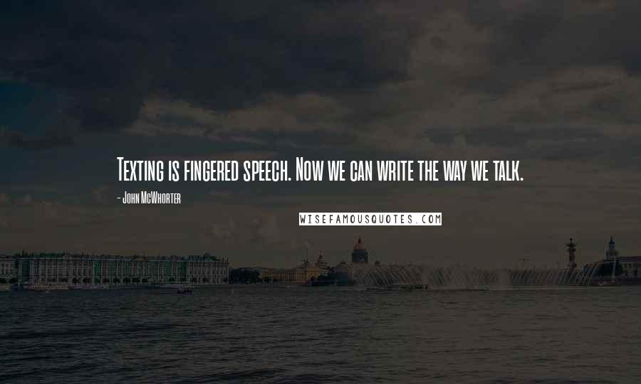 John McWhorter Quotes: Texting is fingered speech. Now we can write the way we talk.