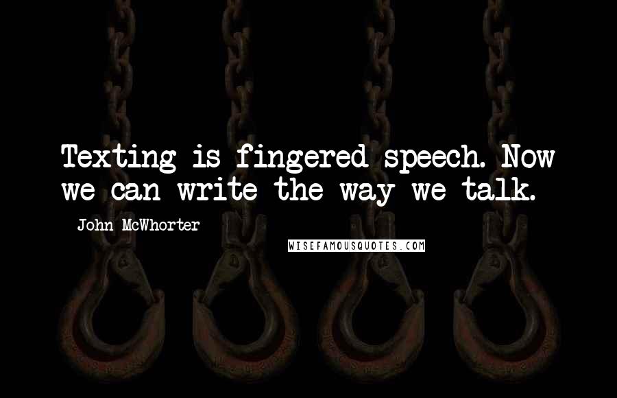 John McWhorter Quotes: Texting is fingered speech. Now we can write the way we talk.