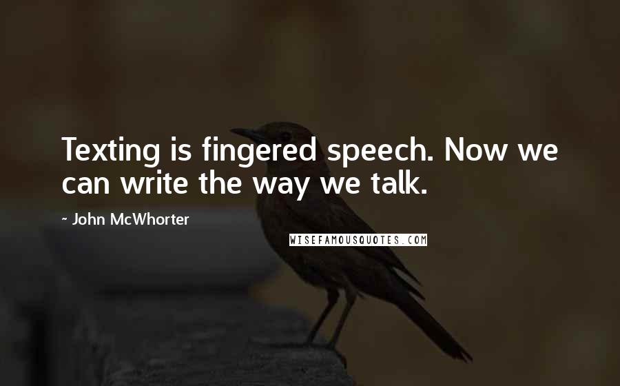 John McWhorter Quotes: Texting is fingered speech. Now we can write the way we talk.