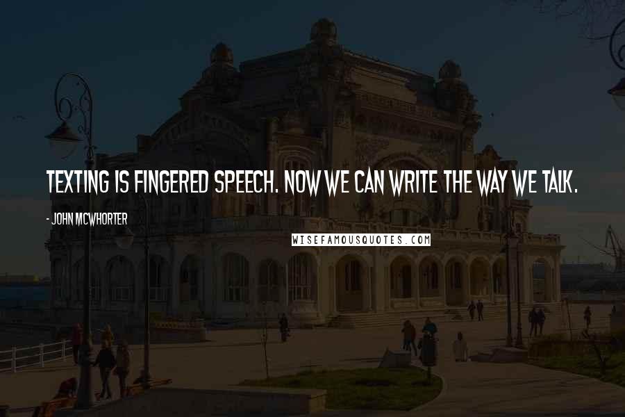 John McWhorter Quotes: Texting is fingered speech. Now we can write the way we talk.