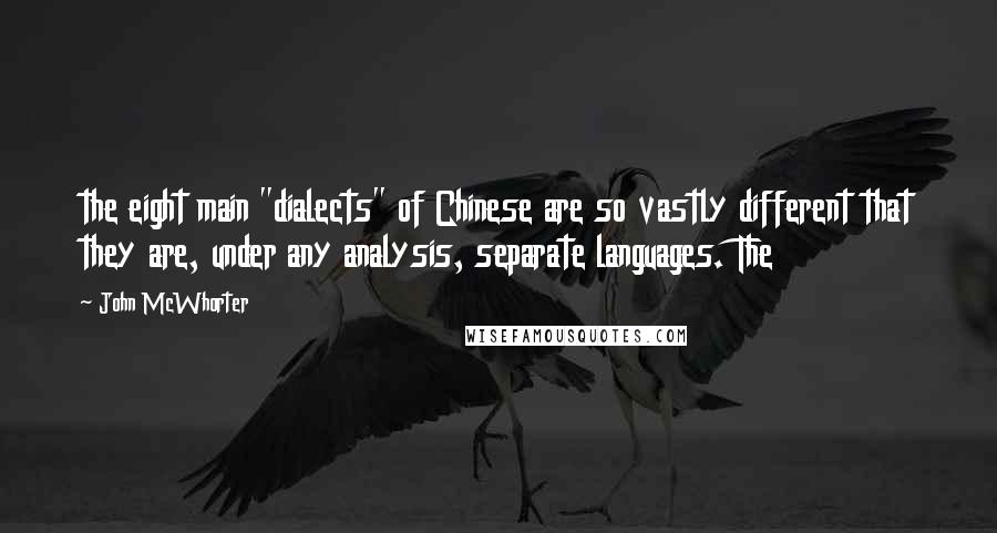 John McWhorter Quotes: the eight main "dialects" of Chinese are so vastly different that they are, under any analysis, separate languages. The