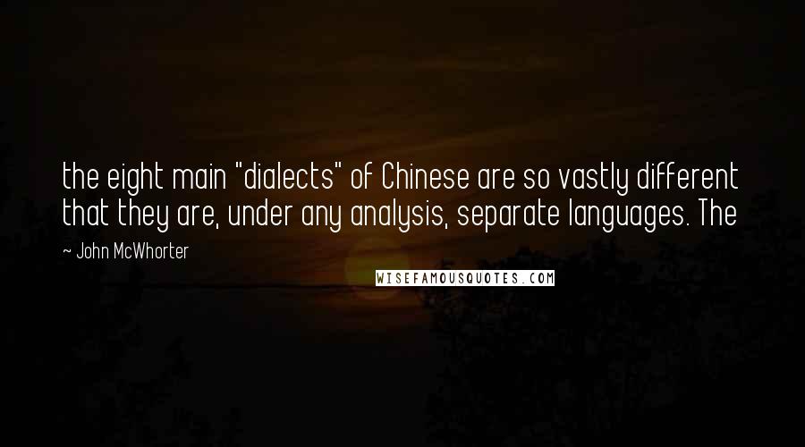 John McWhorter Quotes: the eight main "dialects" of Chinese are so vastly different that they are, under any analysis, separate languages. The