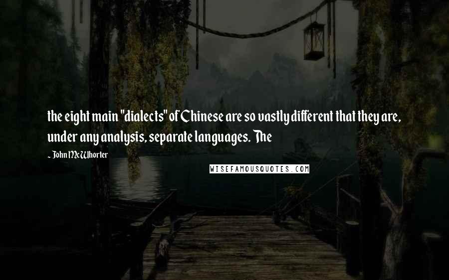 John McWhorter Quotes: the eight main "dialects" of Chinese are so vastly different that they are, under any analysis, separate languages. The