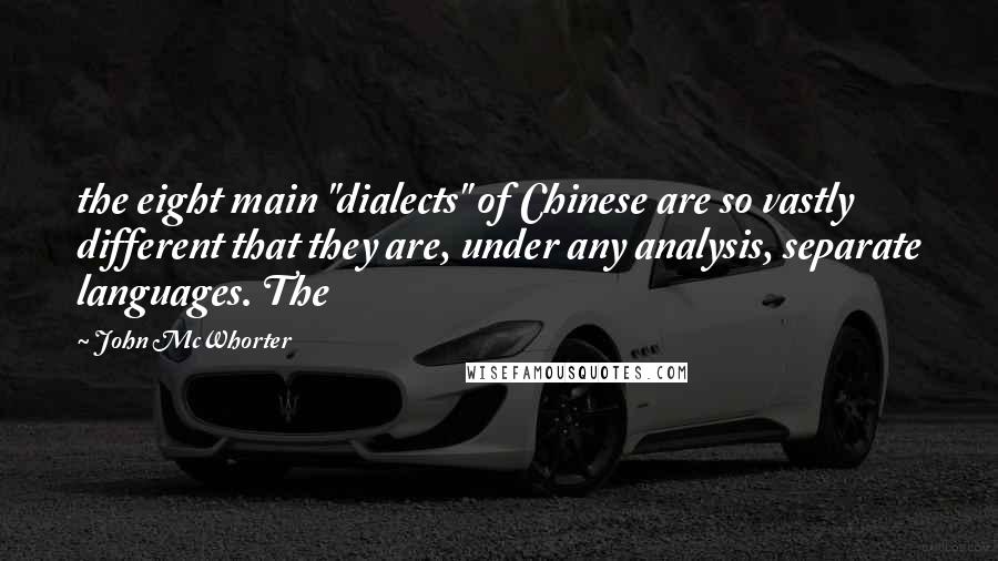 John McWhorter Quotes: the eight main "dialects" of Chinese are so vastly different that they are, under any analysis, separate languages. The