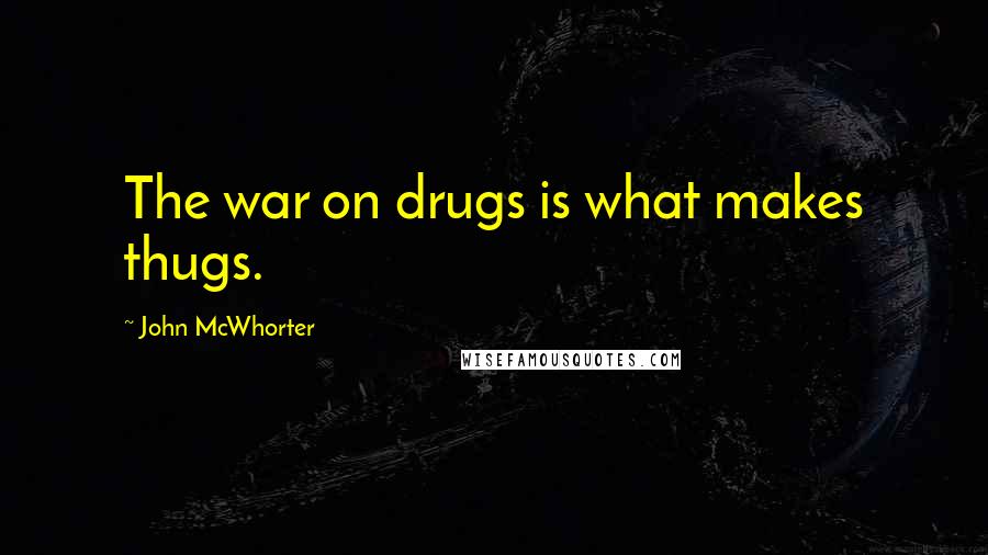 John McWhorter Quotes: The war on drugs is what makes thugs.