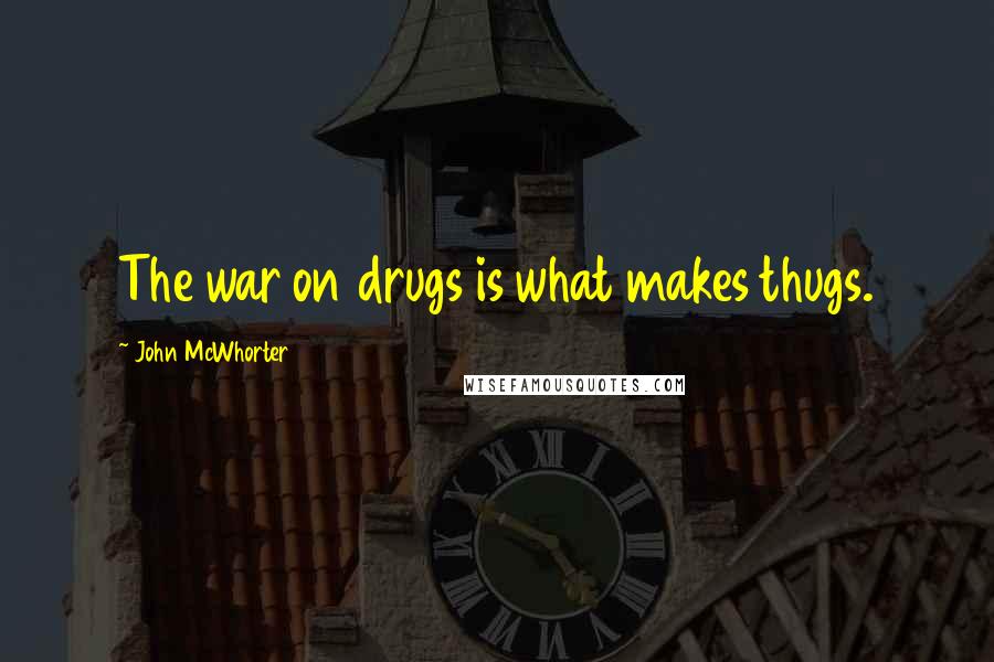 John McWhorter Quotes: The war on drugs is what makes thugs.