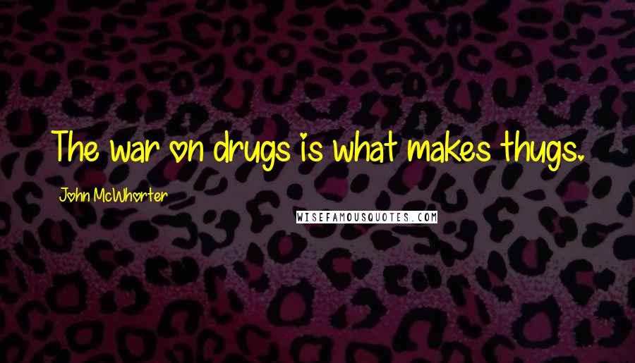 John McWhorter Quotes: The war on drugs is what makes thugs.