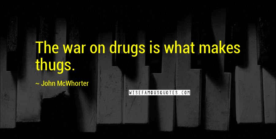 John McWhorter Quotes: The war on drugs is what makes thugs.