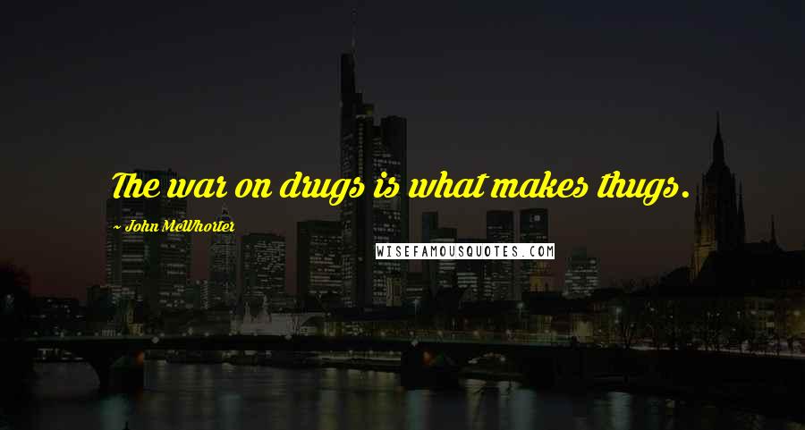 John McWhorter Quotes: The war on drugs is what makes thugs.