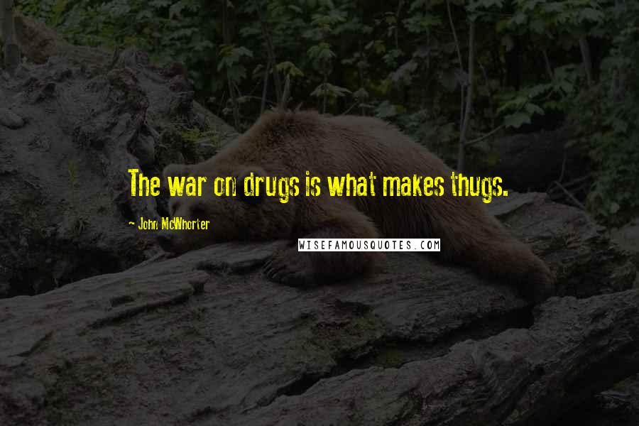 John McWhorter Quotes: The war on drugs is what makes thugs.