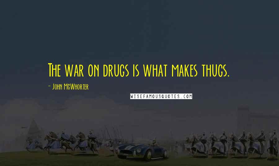 John McWhorter Quotes: The war on drugs is what makes thugs.