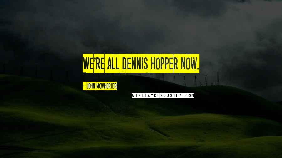 John McWhorter Quotes: We're all Dennis Hopper now.