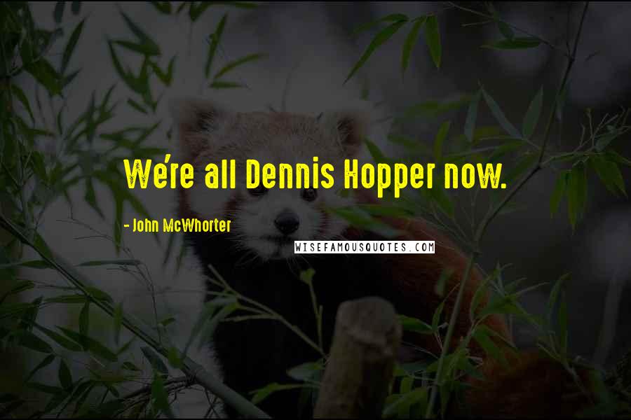 John McWhorter Quotes: We're all Dennis Hopper now.