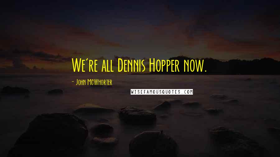 John McWhorter Quotes: We're all Dennis Hopper now.