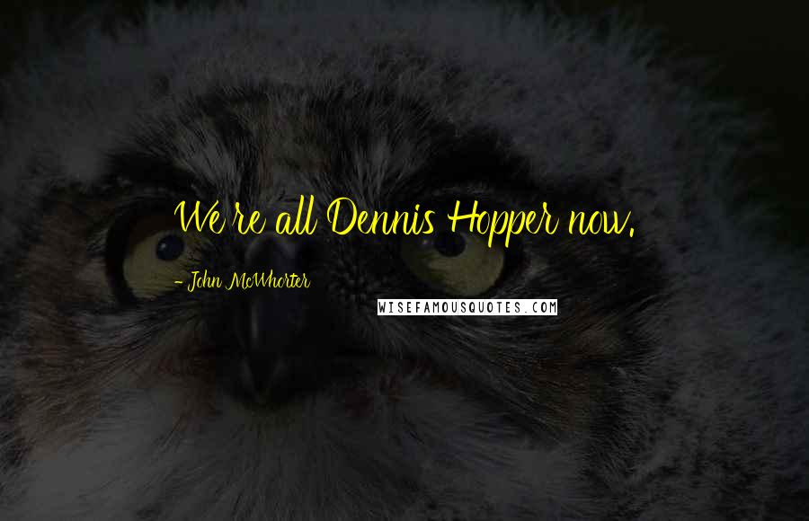 John McWhorter Quotes: We're all Dennis Hopper now.