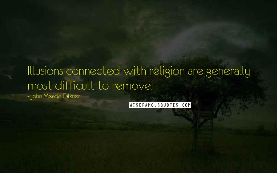 John Meade Falkner Quotes: Illusions connected with religion are generally most difficult to remove.