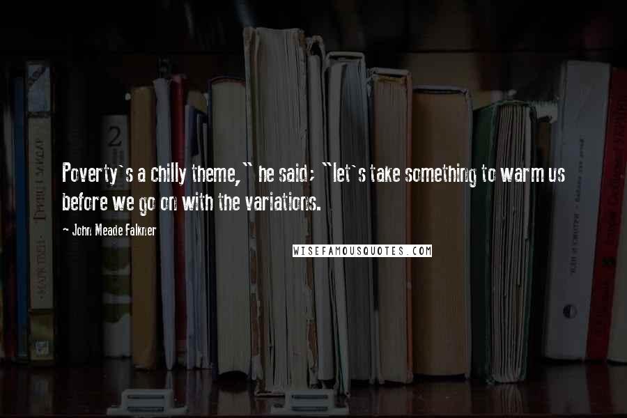 John Meade Falkner Quotes: Poverty's a chilly theme," he said; "let's take something to warm us before we go on with the variations.