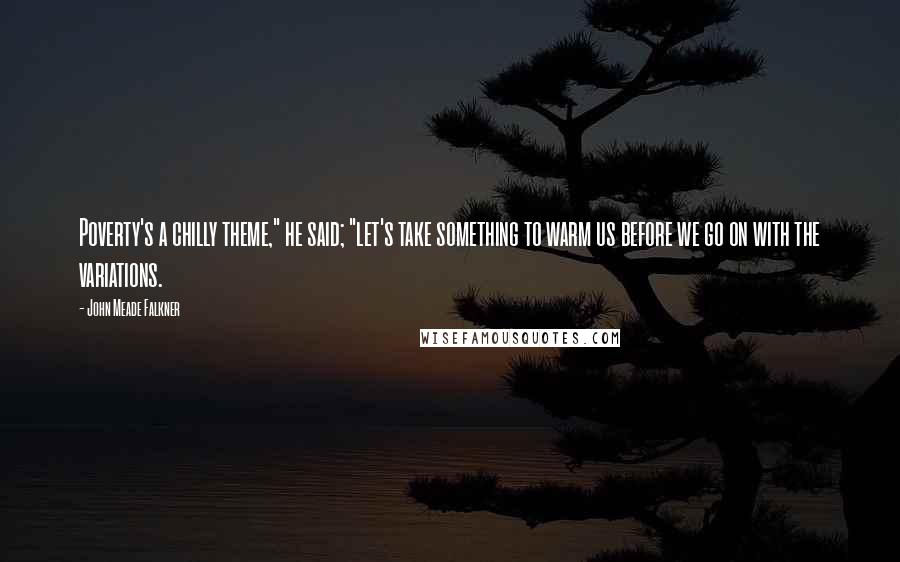 John Meade Falkner Quotes: Poverty's a chilly theme," he said; "let's take something to warm us before we go on with the variations.