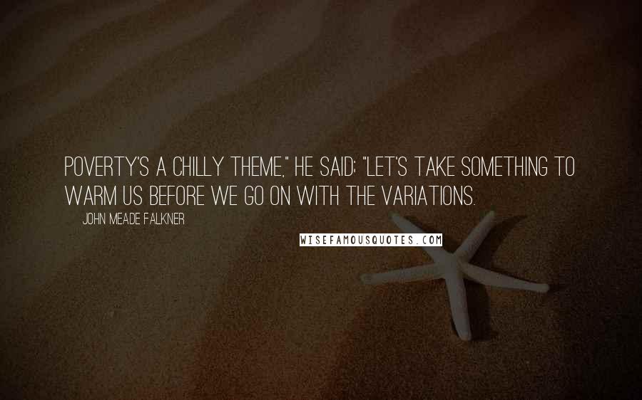John Meade Falkner Quotes: Poverty's a chilly theme," he said; "let's take something to warm us before we go on with the variations.