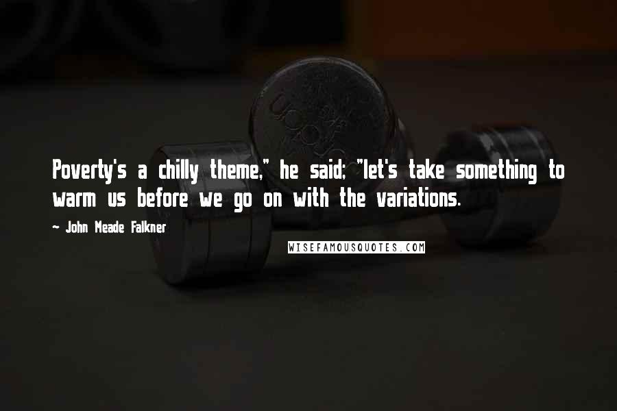 John Meade Falkner Quotes: Poverty's a chilly theme," he said; "let's take something to warm us before we go on with the variations.