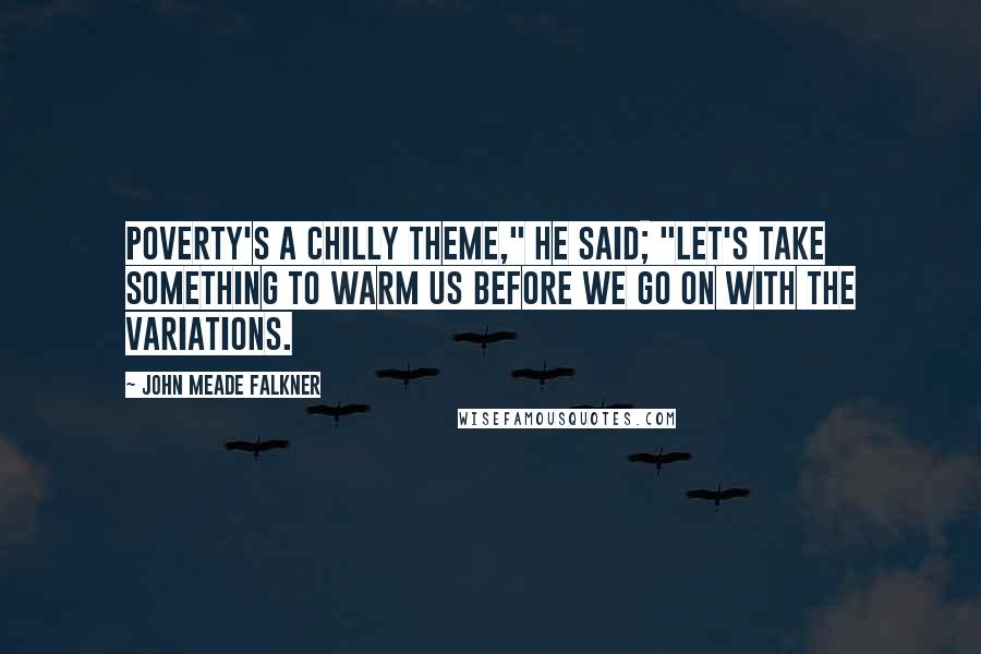 John Meade Falkner Quotes: Poverty's a chilly theme," he said; "let's take something to warm us before we go on with the variations.