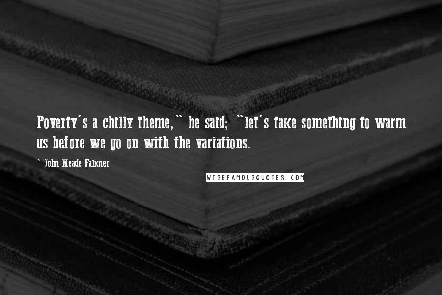 John Meade Falkner Quotes: Poverty's a chilly theme," he said; "let's take something to warm us before we go on with the variations.