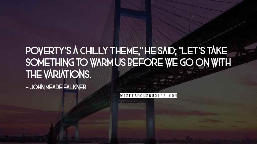 John Meade Falkner Quotes: Poverty's a chilly theme," he said; "let's take something to warm us before we go on with the variations.