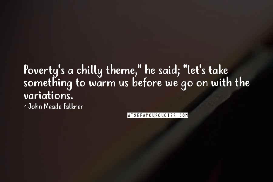 John Meade Falkner Quotes: Poverty's a chilly theme," he said; "let's take something to warm us before we go on with the variations.