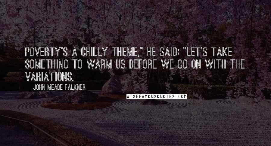 John Meade Falkner Quotes: Poverty's a chilly theme," he said; "let's take something to warm us before we go on with the variations.