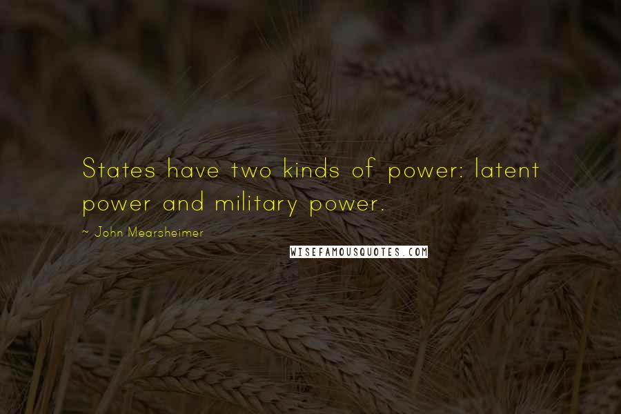John Mearsheimer Quotes: States have two kinds of power: latent power and military power.