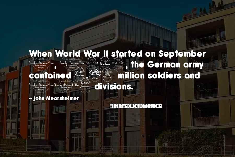 John Mearsheimer Quotes: When World War II started on September 1, 1939, the German army contained 3.74 million soldiers and 103 divisions.