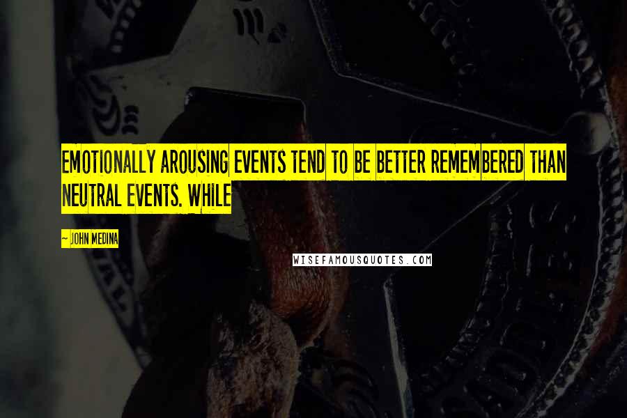 John Medina Quotes: Emotionally arousing events tend to be better remembered than neutral events. While