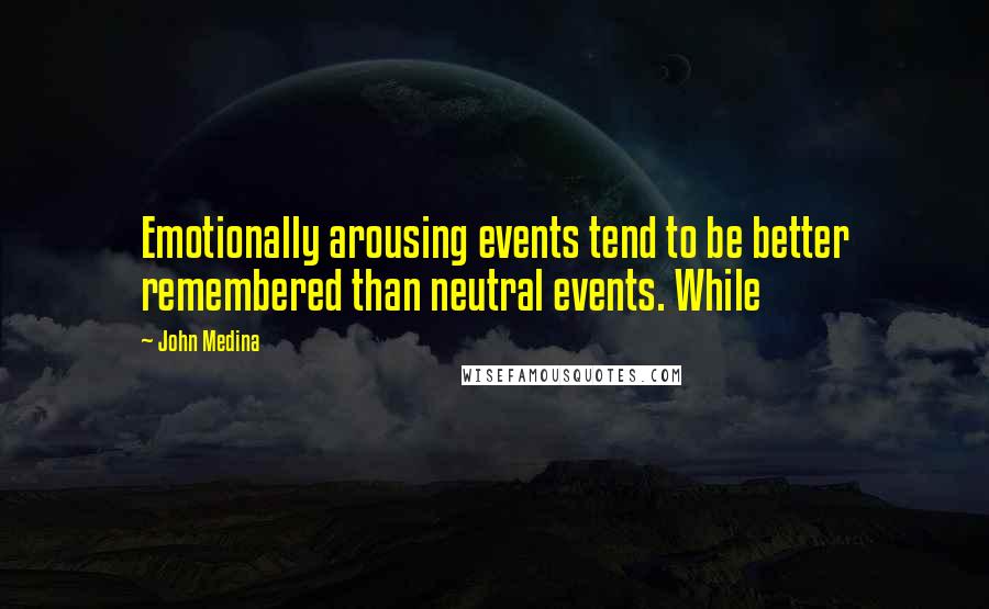 John Medina Quotes: Emotionally arousing events tend to be better remembered than neutral events. While