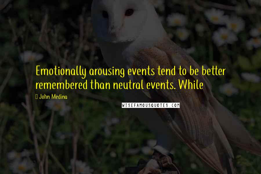 John Medina Quotes: Emotionally arousing events tend to be better remembered than neutral events. While