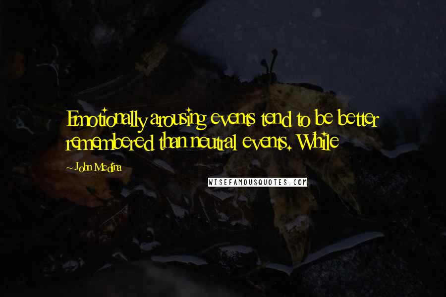 John Medina Quotes: Emotionally arousing events tend to be better remembered than neutral events. While