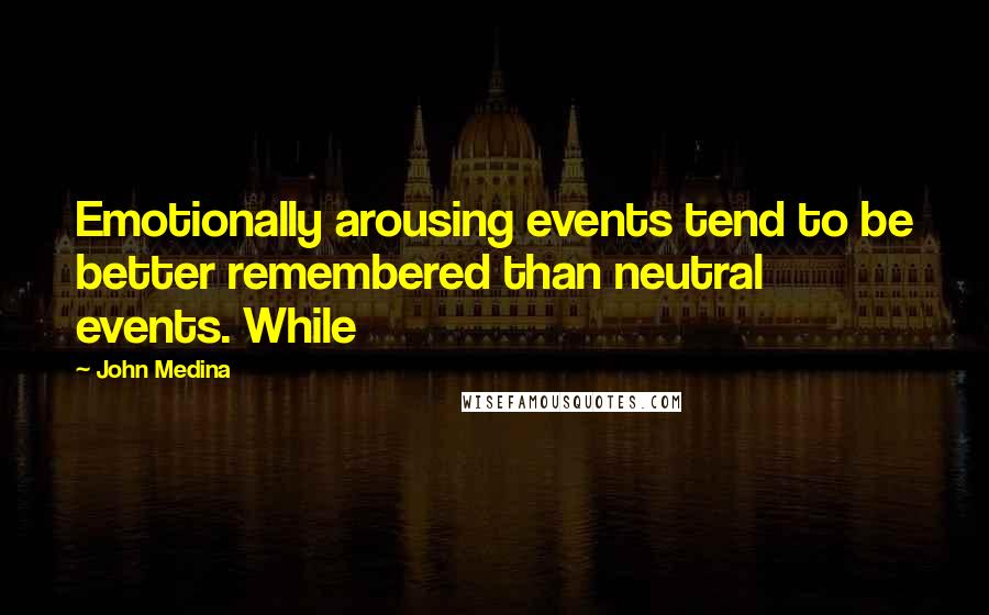 John Medina Quotes: Emotionally arousing events tend to be better remembered than neutral events. While