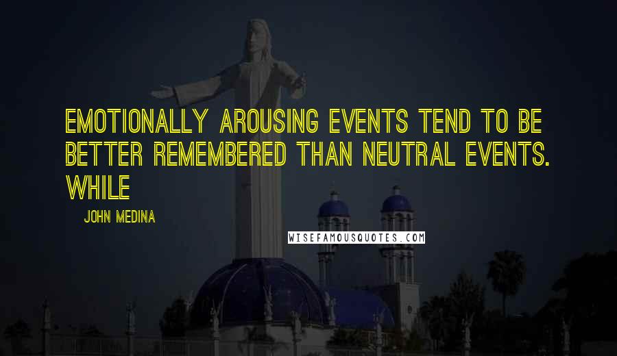 John Medina Quotes: Emotionally arousing events tend to be better remembered than neutral events. While