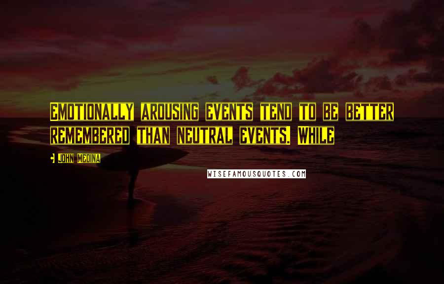 John Medina Quotes: Emotionally arousing events tend to be better remembered than neutral events. While