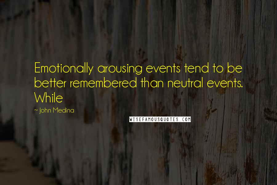John Medina Quotes: Emotionally arousing events tend to be better remembered than neutral events. While