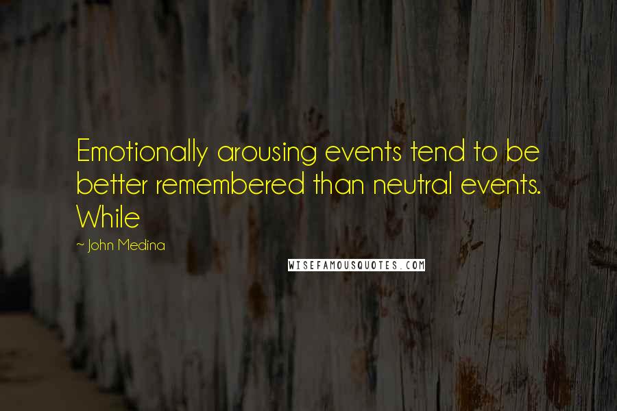 John Medina Quotes: Emotionally arousing events tend to be better remembered than neutral events. While