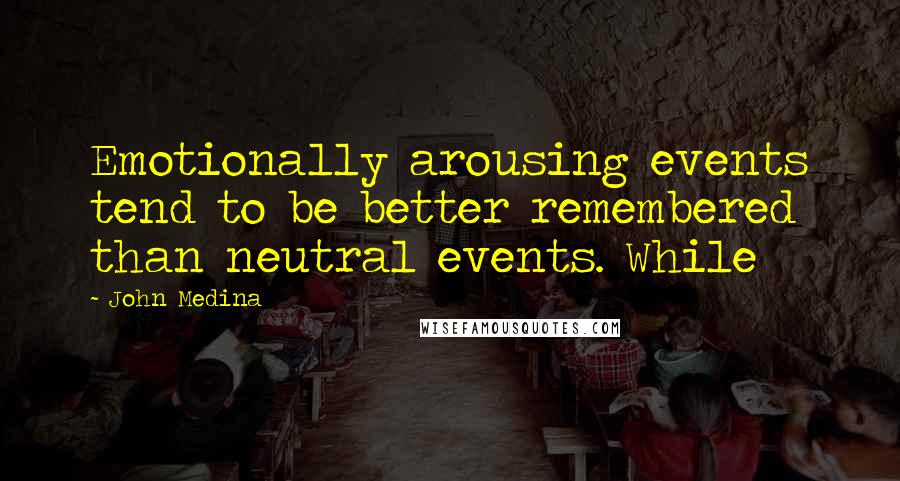 John Medina Quotes: Emotionally arousing events tend to be better remembered than neutral events. While